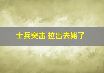 士兵突击 拉出去毙了